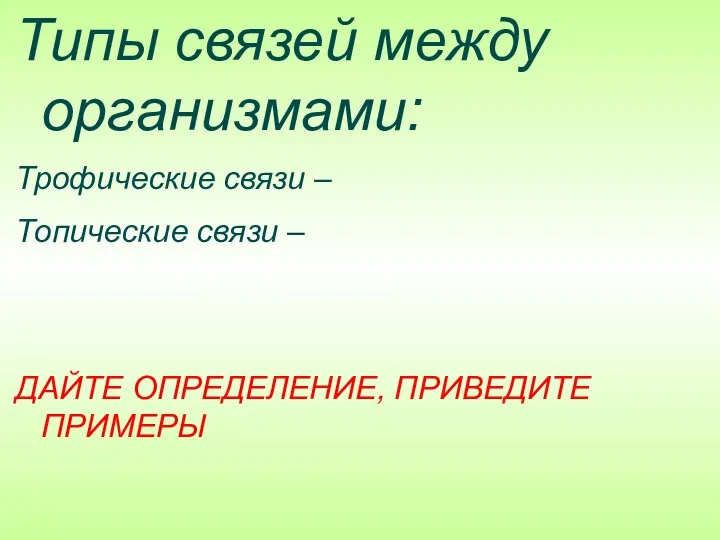 Типы связей между организмами: Трофические связи – Топические связи – ДАЙТЕ ОПРЕДЕЛЕНИЕ, ПРИВЕДИТЕ ПРИМЕРЫ