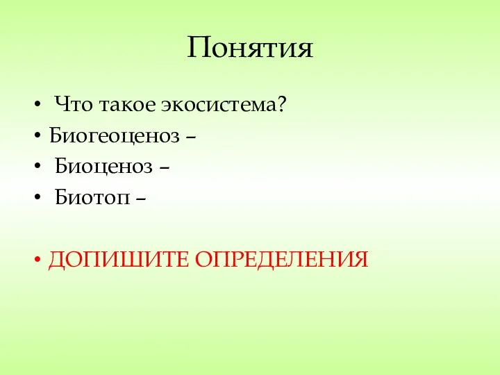 Понятия Что такое экосистема? Биогеоценоз – Биоценоз – Биотоп – ДОПИШИТЕ ОПРЕДЕЛЕНИЯ