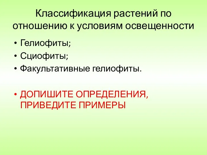 Классификация растений по отношению к условиям освещенности Гелиофиты; Сциофиты; Факультативные гелиофиты. ДОПИШИТЕ ОПРЕДЕЛЕНИЯ, ПРИВЕДИТЕ ПРИМЕРЫ