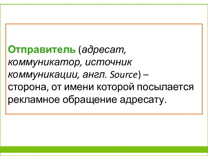 Отправитель (адресат, коммуникатор, источник коммуникации, англ. Source) – сторона, от имени которой посылается рекламное обращение адресату.