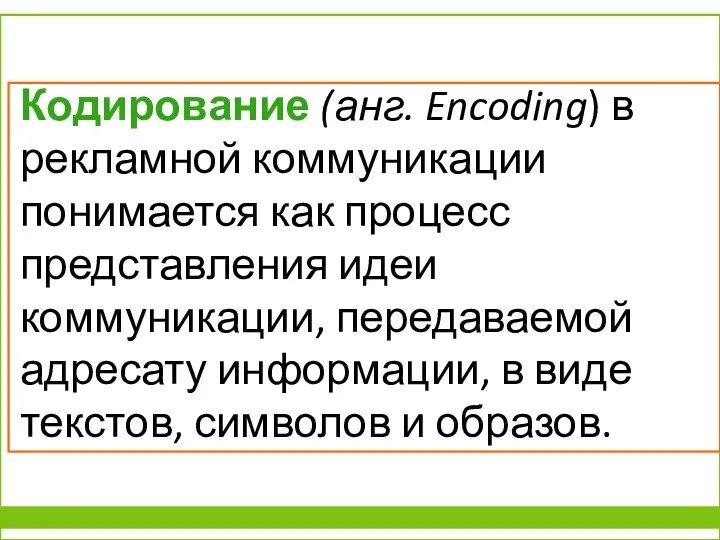 Кодирование (анг. Encoding) в рекламной коммуникации понимается как процесс представления идеи