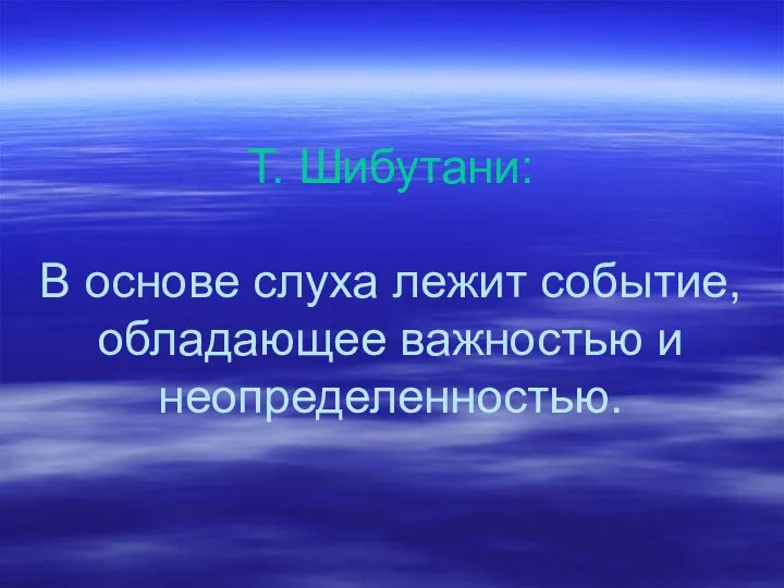 Т. Шибутани: В основе слуха лежит событие, обладающее важностью и неопределенностью.