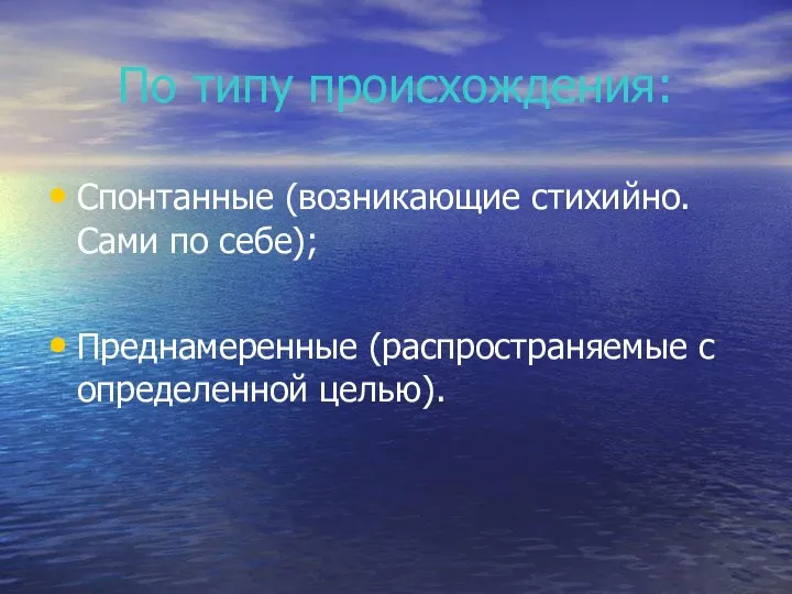 По типу происхождения: Спонтанные (возникающие стихийно. Сами по себе); Преднамеренные (распространяемые с определенной целью).