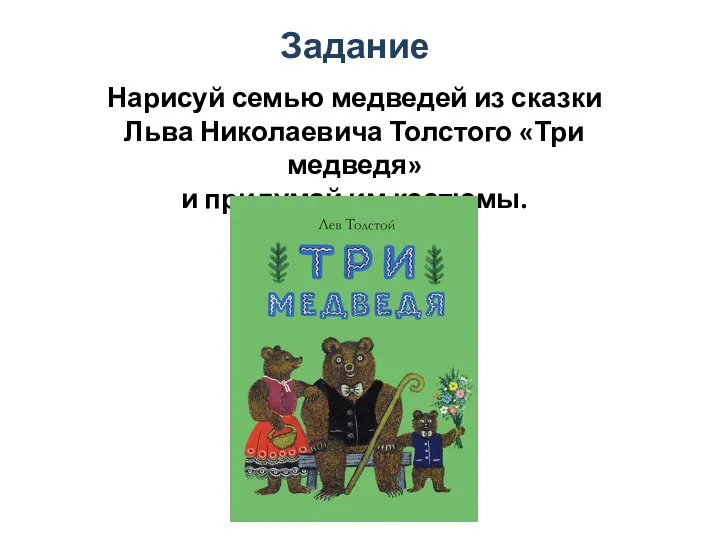 Задание Нарисуй семью медведей из сказки Льва Николаевича Толстого «Три медведя» и придумай им костюмы.