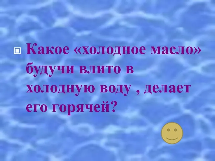 Какое «холодное масло» будучи влито в холодную воду , делает его горячей?