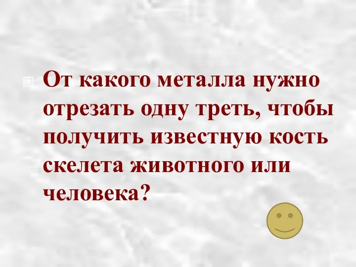 От какого металла нужно отрезать одну треть, чтобы получить известную кость скелета животного или человека?