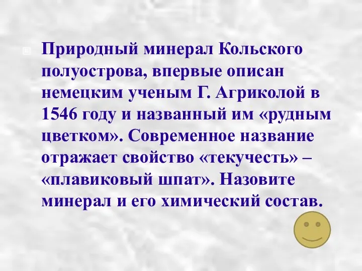 Природный минерал Кольского полуострова, впервые описан немецким ученым Г. Агриколой в