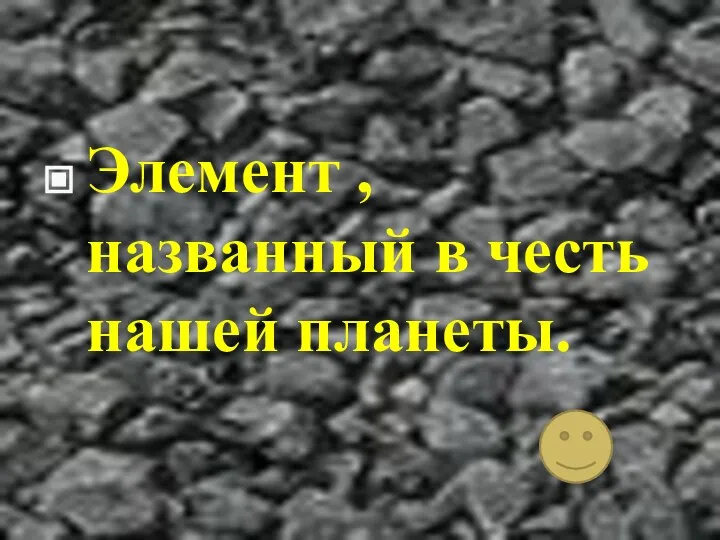 Элемент , названный в честь нашей планеты.