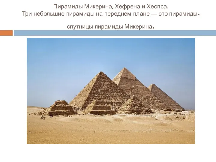 Пирамиды Микерина, Хефрена и Хеопса. Три небольшие пирамиды на переднем плане — это пирамиды-спутницы пирамиды Микерина.