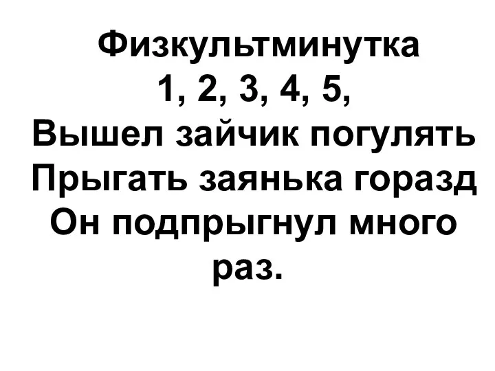 Физкультминутка 1, 2, 3, 4, 5, Вышел зайчик погулять Прыгать заянька горазд Он подпрыгнул много раз.