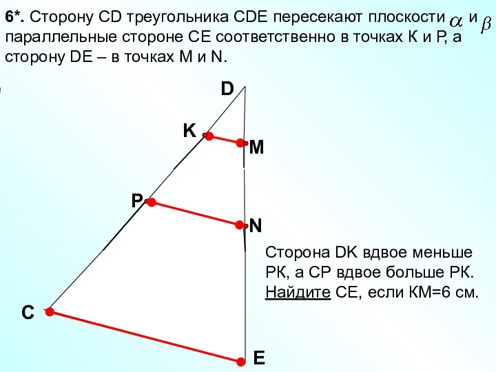 6*. Сторону СD треугольника СDE пересекают плоскости и параллельные стороне СЕ