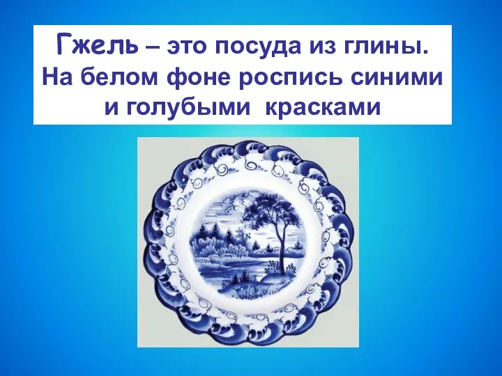 Гжель – это посуда из глины. На белом фоне роспись синими и голубыми красками