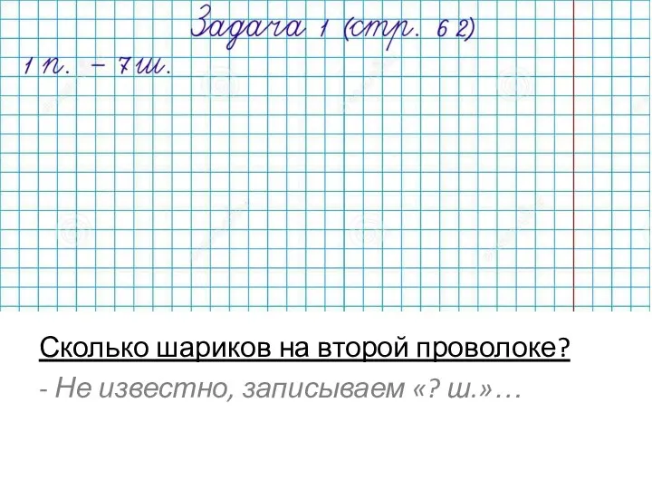 Сколько шариков на второй проволоке? - Не известно, записываем «? ш.»…