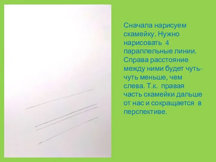 Сначала нарисуем скамейку. Нужно нарисовать 4 параллельные линии. Справа расстояние между