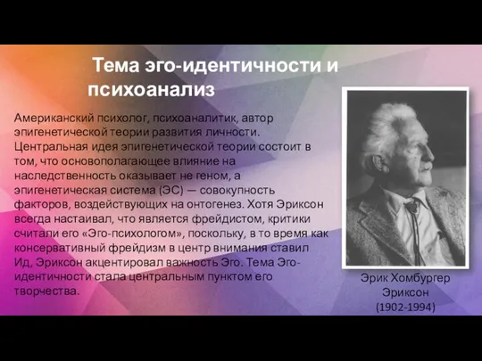 Американский психолог, психоаналитик, автор эпигенетической теории развития личности. Центральная идея эпигенетической