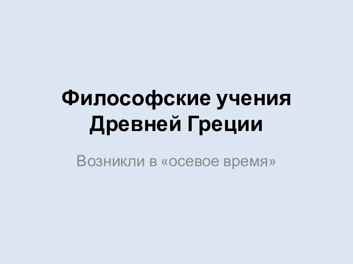 Философские учения Древней Греции Возникли в «осевое время»