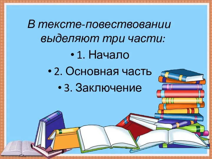 В тексте-повествовании выделяют три части: 1. Начало 2. Основная часть 3. Заключение