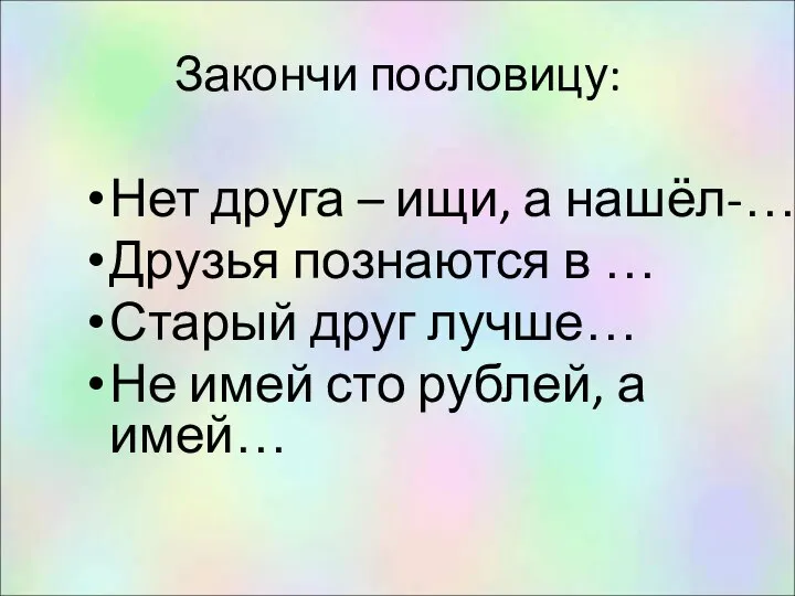 Закончи пословицу: Нет друга – ищи, а нашёл-… Друзья познаются в