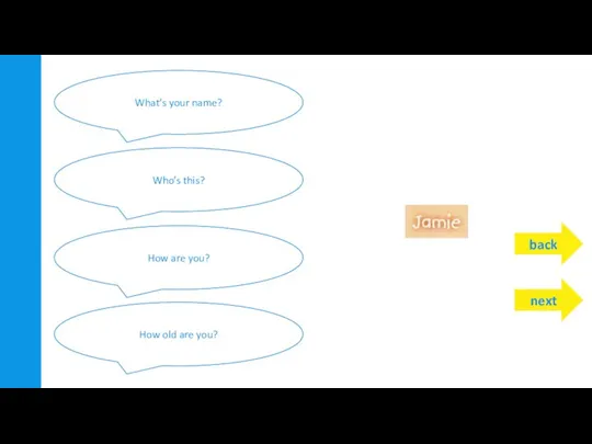 back What’s your name? Who’s this? How are you? How old are you? next