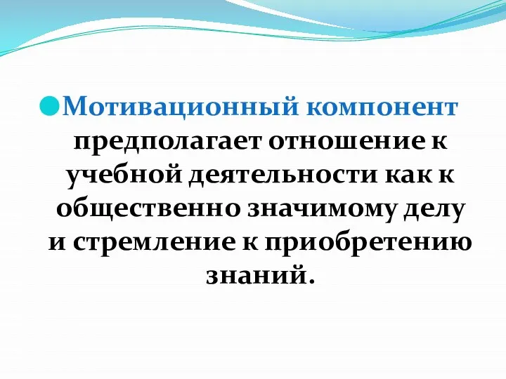 Мотивационный компонент предполагает отношение к учебной деятельности как к общественно значимому