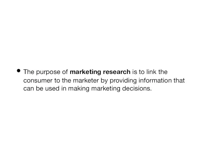 The purpose of marketing research is to link the consumer to