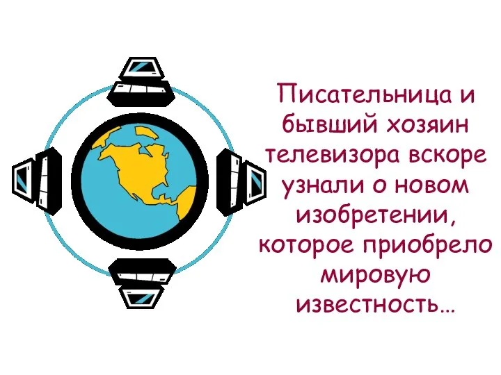 Писательница и бывший хозяин телевизора вскоре узнали о новом изобретении, которое приобрело мировую известность…