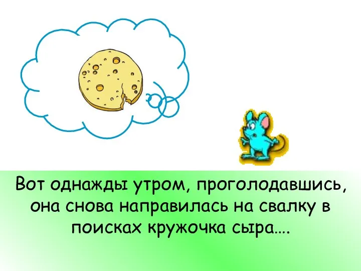 Вот однажды утром, проголодавшись, она снова направилась на свалку в поисках кружочка сыра….