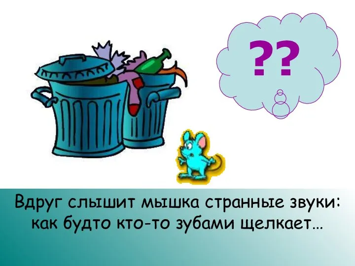 ?? Вдруг слышит мышка странные звуки: как будто кто-то зубами щелкает…