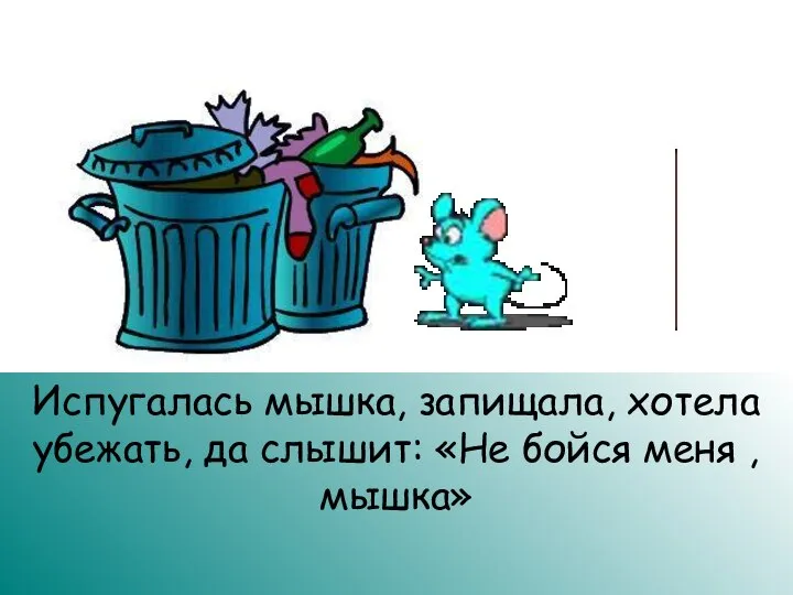 Испугалась мышка, запищала, хотела убежать, да слышит: «Не бойся меня , мышка»