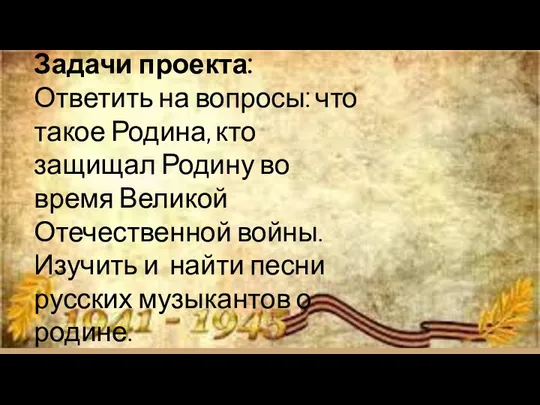 Задачи проекта: Ответить на вопросы: что такое Родина, кто защищал Родину