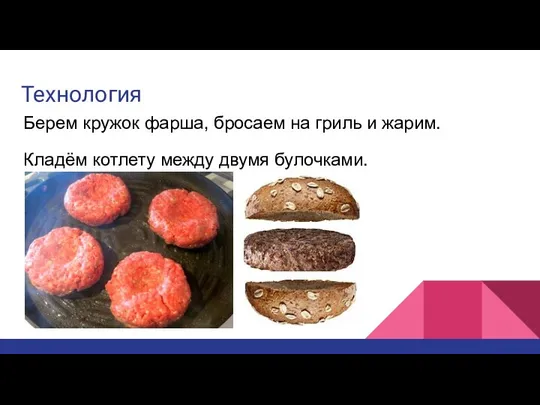 Технология Берем кружок фарша, бросаем на гриль и жарим. Кладём котлету между двумя булочками.