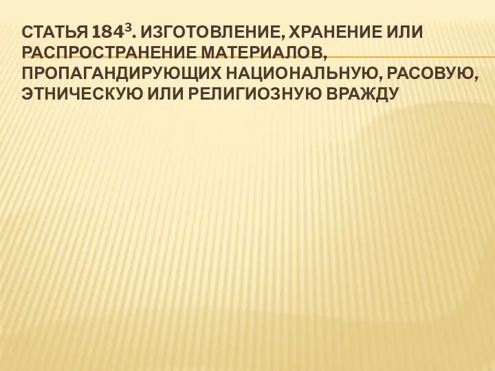 СТАТЬЯ 1843. ИЗГОТОВЛЕНИЕ, ХРАНЕНИЕ ИЛИ РАСПРОСТРАНЕНИЕ МАТЕРИАЛОВ, ПРОПАГАНДИРУЮЩИХ НАЦИОНАЛЬНУЮ, РАСОВУЮ, ЭТНИЧЕСКУЮ ИЛИ РЕЛИГИОЗНУЮ ВРАЖДУ