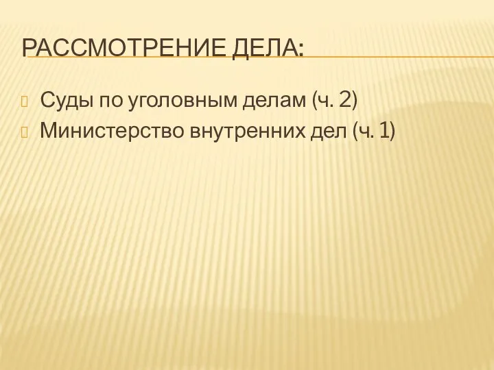 РАССМОТРЕНИЕ ДЕЛА: Суды по уголовным делам (ч. 2) Министерство внутренних дел (ч. 1)