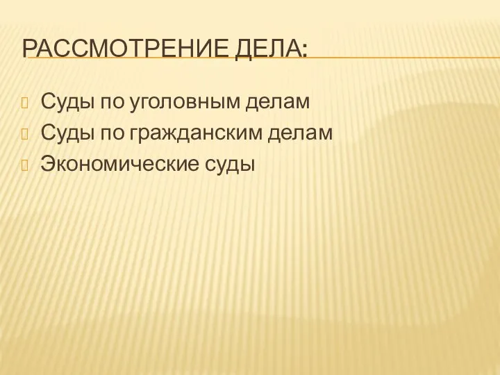 РАССМОТРЕНИЕ ДЕЛА: Суды по уголовным делам Суды по гражданским делам Экономические суды