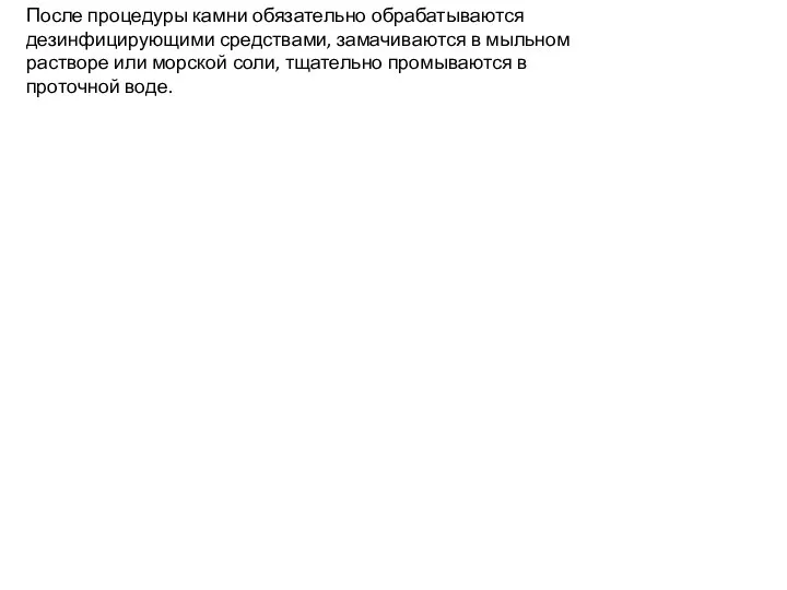 После процедуры камни обязательно обрабатываются дезинфицирующими средствами, замачиваются в мыльном растворе