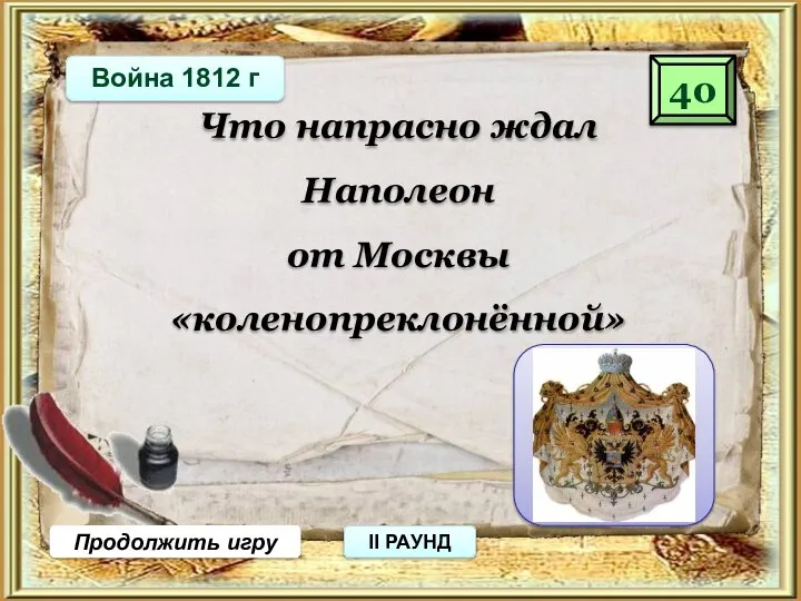 40 Продолжить игру II РАУНД Что напрасно ждал Наполеон от Москвы «коленопреклонённой» ключи Война 1812 г