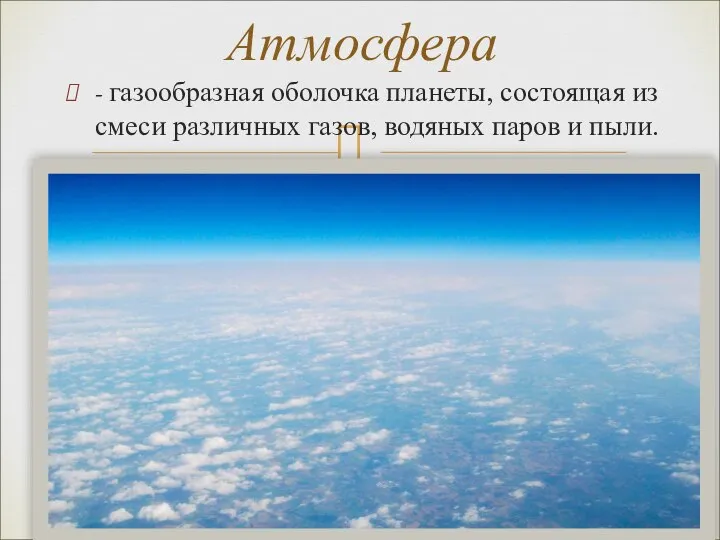 - газообразная оболочка планеты, состоящая из смеси различных газов, водяных паров и пыли. Атмосфера