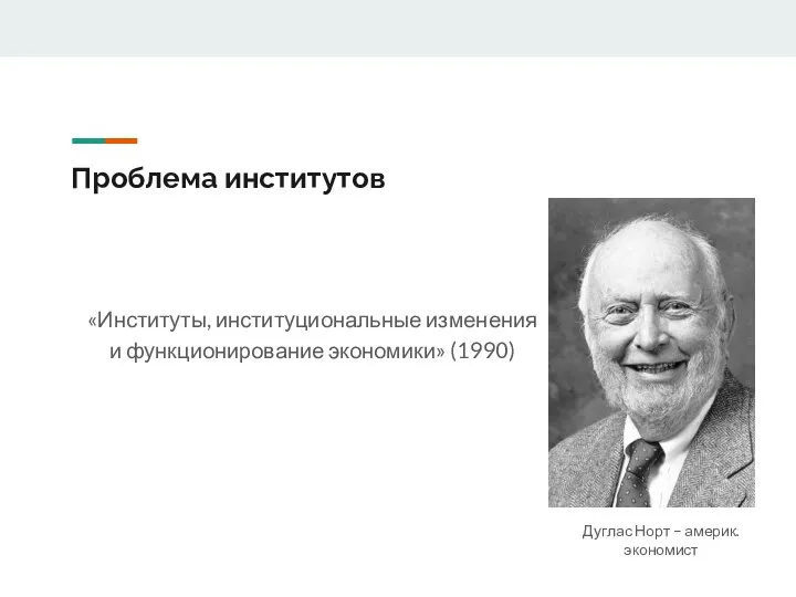 Проблема институтов «Институты, институциональные изменения и функционирование экономики» (1990) Дуглас Норт – америк. экономист