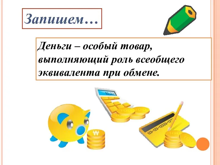 Деньги – особый товар, выполняющий роль всеобщего эквивалента при обмене. Запишем…