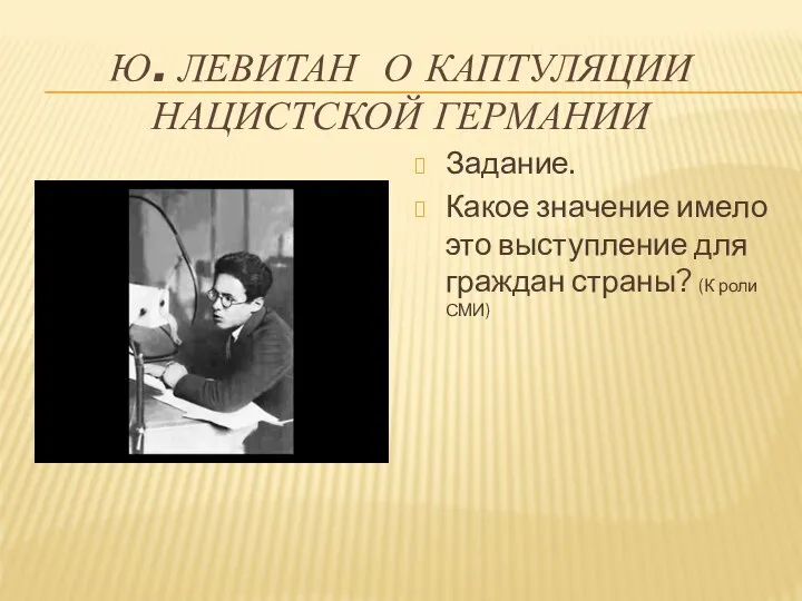 Ю. ЛЕВИТАН О КАПТУЛЯЦИИ НАЦИСТСКОЙ ГЕРМАНИИ Задание. Какое значение имело это