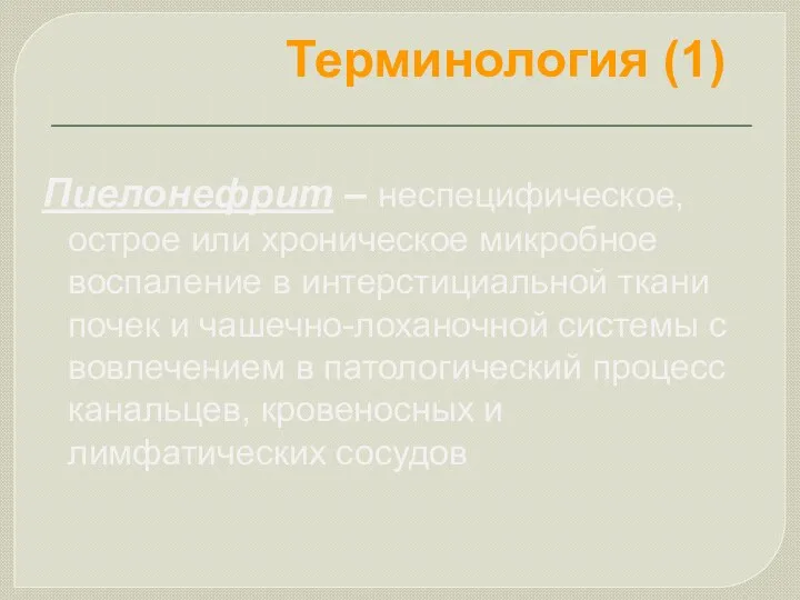 Терминология (1) Пиелонефрит – неспецифическое, острое или хроническое микробное воспаление в