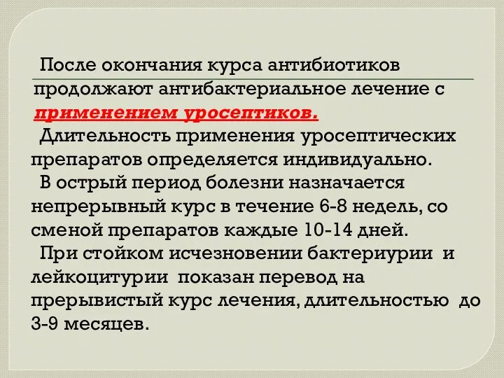 После окончания курса антибиотиков продолжают антибактериальное лечение с применением уросептиков. Длительность