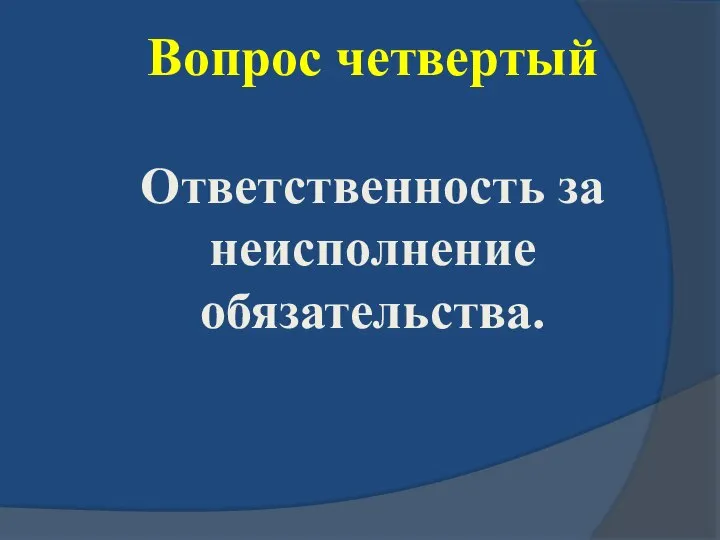 Вопрос четвертый Ответственность за неисполнение обязательства.