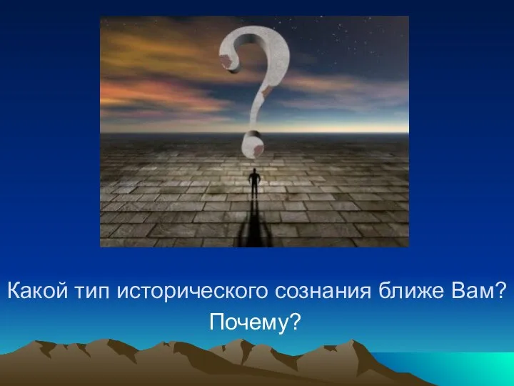 Какой тип исторического сознания ближе Вам? Почему?