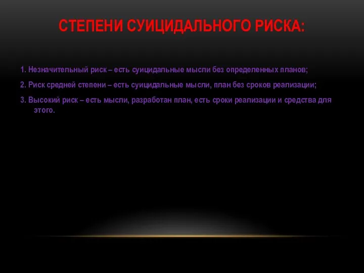 СТЕПЕНИ СУИЦИДАЛЬНОГО РИСКА: 1. Незначительный риск – есть суицидальные мысли без