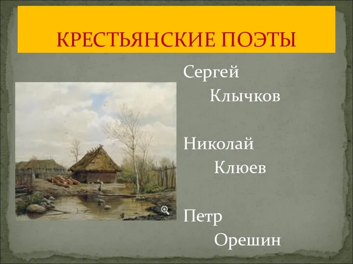 КРЕСТЬЯНСКИЕ ПОЭТЫ Сергей Клычков Николай Клюев Петр Орешин