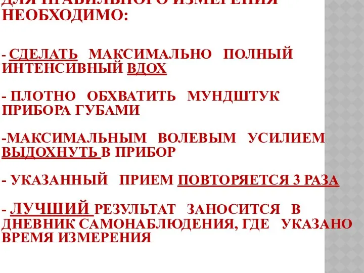 ДЛЯ ПРАВИЛЬНОГО ИЗМЕРЕНИЯ НЕОБХОДИМО: - СДЕЛАТЬ МАКСИМАЛЬНО ПОЛНЫЙ ИНТЕНСИВНЫЙ ВДОХ -