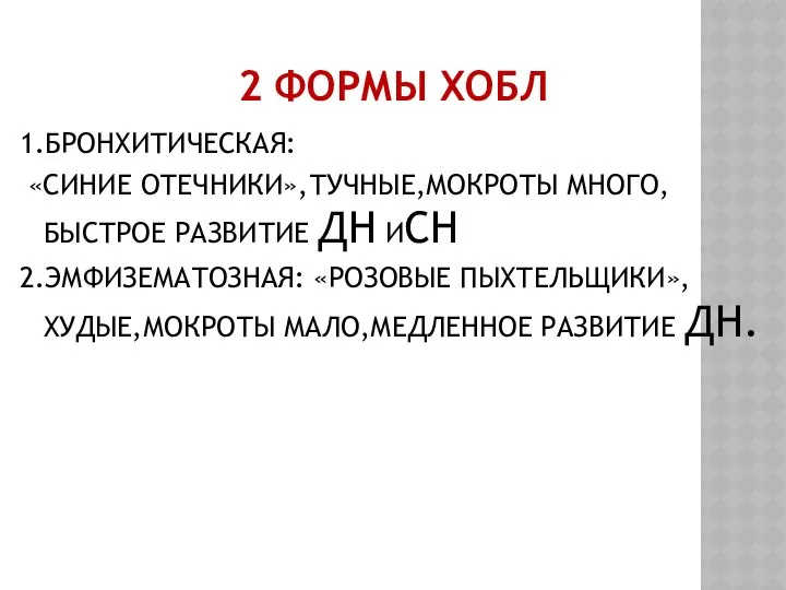 2 ФОРМЫ ХОБЛ 1.БРОНХИТИЧЕСКАЯ: «СИНИЕ ОТЕЧНИКИ»,ТУЧНЫЕ,МОКРОТЫ МНОГО,БЫСТРОЕ РАЗВИТИЕ ДН ИСН 2.ЭМФИЗЕМАТОЗНАЯ: «РОЗОВЫЕ ПЫХТЕЛЬЩИКИ»,ХУДЫЕ,МОКРОТЫ МАЛО,МЕДЛЕННОЕ РАЗВИТИЕ ДН.