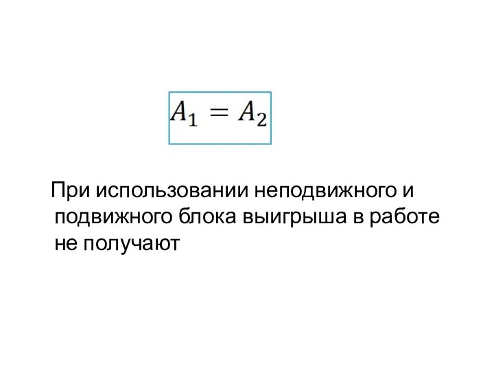 При использовании неподвижного и подвижного блока выигрыша в работе не получают