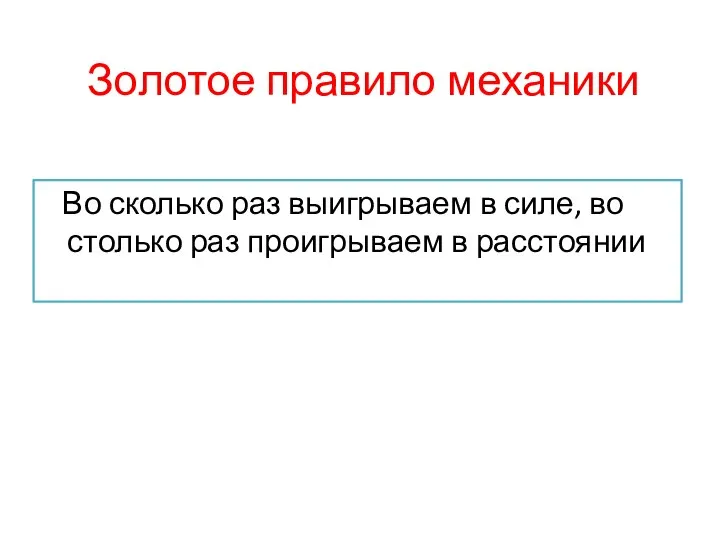 Золотое правило механики Во сколько раз выигрываем в силе, во столько раз проигрываем в расстоянии